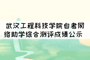 2021年10月武汉工程科技学院自考网络助学综合测评成绩情况公示