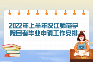 2022年上半年汉江师范学院自考毕业申请工作安排