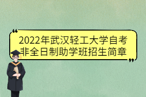 2022年武汉轻工大学自考非全日制助学班招生简章