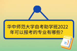 华中师范大学自考助学班2022年可以报考的专业有哪些？