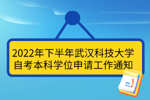 2022年下半年武汉科技大学自考本科学位申请工作通知