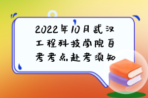 2022年10月武汉工程科技学院自考考点赴考须知