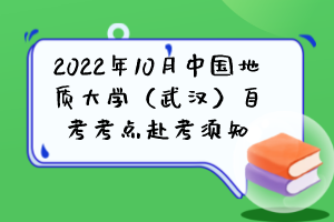 2022年10月中国地质大学（武汉）自考考点赴考须知