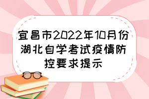 宜昌市2022年10月份湖北自学考试疫情防控要求提示