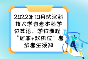 2022年10月武汉科技大学自考本科学位英语、学位课程 “居家+双机位”考试考生须知