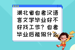 湖北省自考汉语言文学毕业好不好找工作？自考毕业后能做什么？