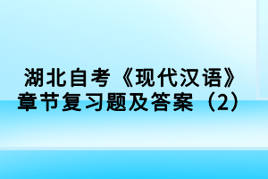 湖北自考《现代汉语》章节复习题及答案（2）