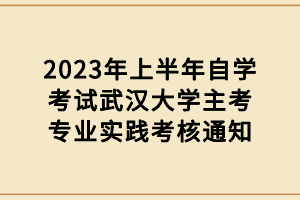 2023年上半年自学考试武汉大学主考专业实践考核通知
