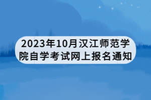 2023年10月汉江师范学院自学考试网上报名通知