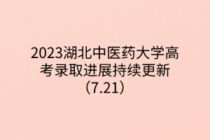 2023湖北中医药大学高考录取进展持续更新（7.21）