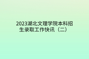 2023湖北文理学院本科招生录取工作快讯（二）
