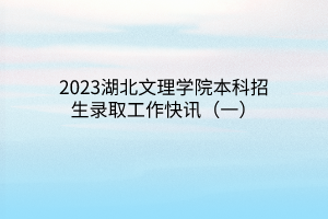 2023湖北文理学院本科招生录取工作快讯（一）