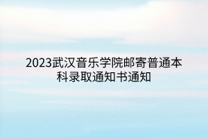 2023武汉音乐学院邮寄普通本科录取通知书通知