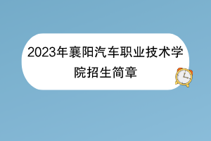 2023年襄阳汽车职业技术学院招生简章