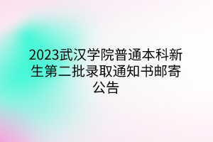 2023武汉学院普通本科新生第二批录取通知书邮寄公告