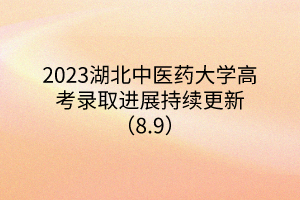 2023湖北中医药大学高考录取进展持续更新（8.9）