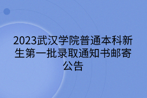 2023武汉学院普通本科新生第一批录取通知书邮寄公告