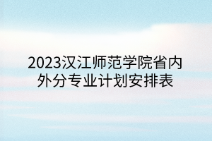 2023汉江师范学院省内外分专业计划安排表