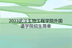 2023武汉生物工程学院外国语学院招生简章