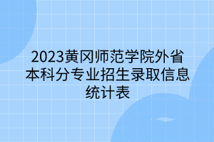 2023黄冈师范学院外省本科分专业招生录取信息统计表