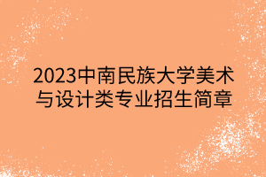 2023中南民族大学美术与设计类专业招生简章