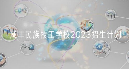 咸丰民族技工学校2023招生计划