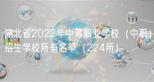 湖北省2022年中等职业学校（中职）招生学校所有名单（224所）