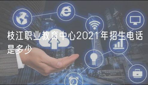 枝江职业教育中心2021年招生电话是多少