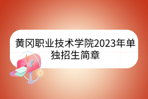 黄冈职业技术学院2023年单独招生简章