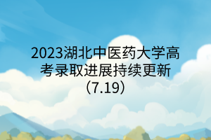 2023湖北中医药大学高考录取进展持续更新（7.19）