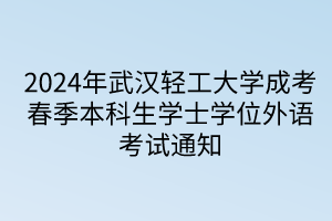 2024年武汉轻工大学成考春季本科生学士学位外语考试通知