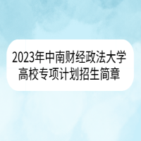 2023年中南财经政法大学高校专项计划招生简章
