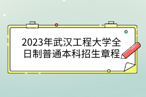 2023年武汉工程大学全日制普通本科招生章程