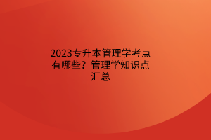2023专升本管理学考点有哪些？管理学知识点汇总
