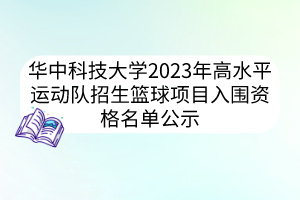 华中科技大学2023年高水平运动队招生篮球项目入围资格名单公示