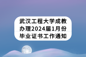 武汉工程大学成教办理2024届1月份毕业证书工作通知