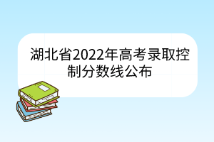 湖北省2022年高考录取控制分数线公布