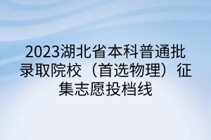 2023湖北省本科普通批录取院校（首选物理）征集志愿投档线