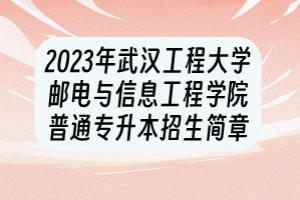 2023年武汉工程大学邮电与信息工程学院普通专升本招生简章