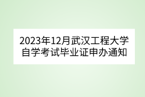 2023年12月武汉工程大学自学考试毕业证申办通知