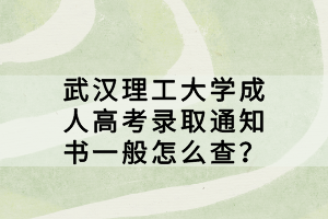 武汉理工大学成人高考录取通知书一般怎么查？