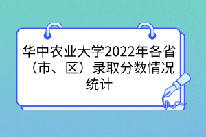 华中农业大学2022年各省（市、区）录取分数情况统计