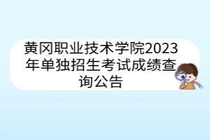 黄冈职业技术学院2023年单独招生考试成绩查询公告