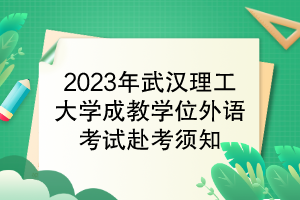 2023年武汉理工大学成教学位外语考试赴考须知