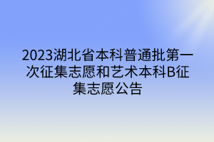 2023湖北省本科普通批第一次征集志愿和艺术本科B征集志愿公告
