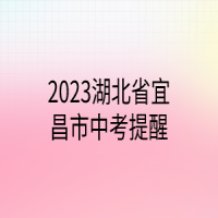 2023湖北省宜昌市中考提醒
