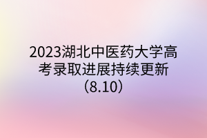 2023湖北中医药大学高考录取进展持续更新（8.10）