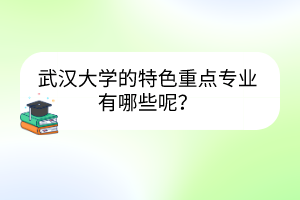 武汉大学的特色重点专业有哪些呢？