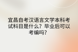 宜昌自考汉语言文学本科考试科目是什么？毕业后可以考编吗？