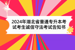 2024年湖北省普通专升本考试考生诚信守法考试告知书